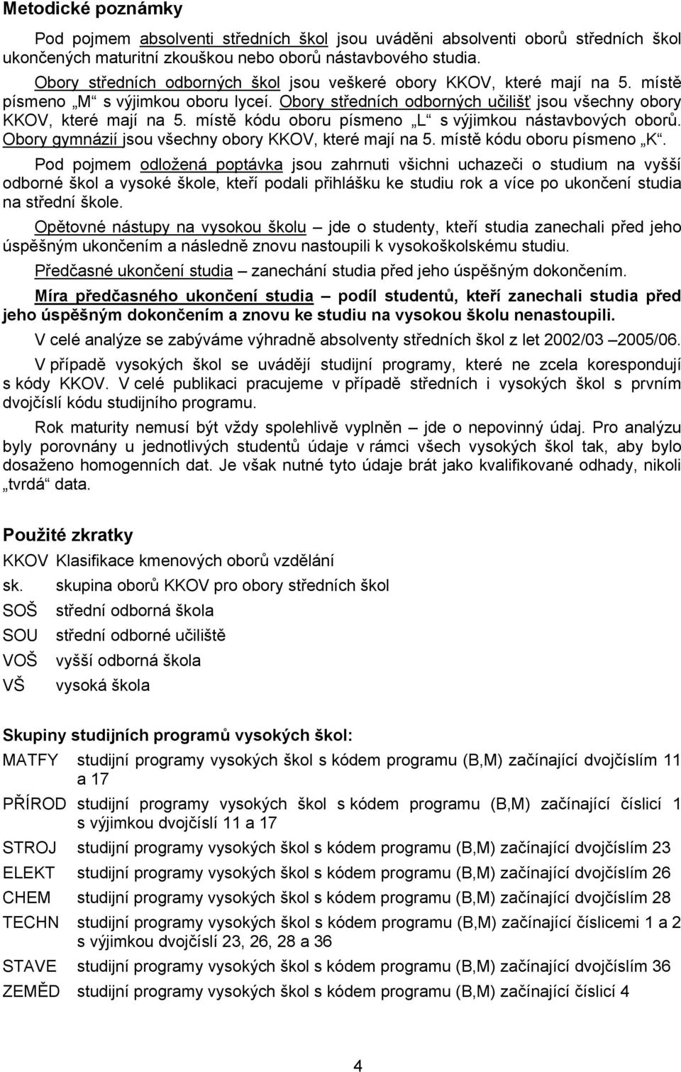 místě kódu oboru písmeno L s výjimkou nástavbových oborů. Obory gymnázií jsou všechny obory KKOV, které mají na 5. místě kódu oboru písmeno K.