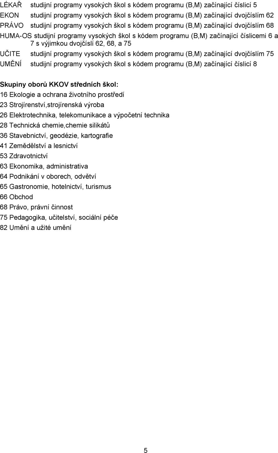 programy vysokých škol s kódem programu (B,M) začínající dvojčíslím 75 UMĚNÍ studijní programy vysokých škol s kódem programu (B,M) začínající číslicí 8 Skupiny oborů KKOV středních škol: 16 Ekologie