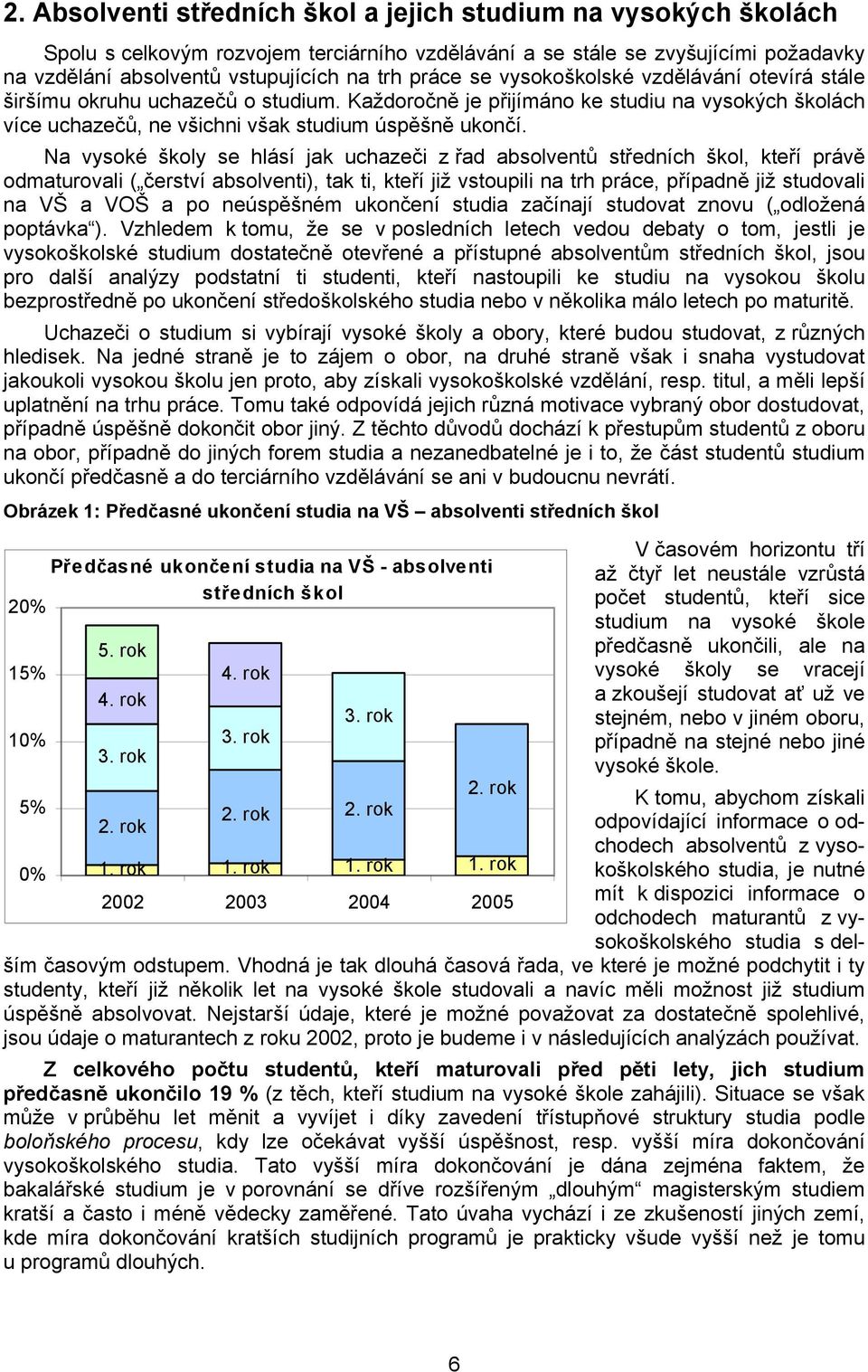 Na vysoké školy se hlásí jak uchazeči z řad absolventů středních škol, kteří právě odmaturovali ( čerství absolventi), tak ti, kteří již vstoupili na trh práce, případně již studovali na VŠ a VOŠ a