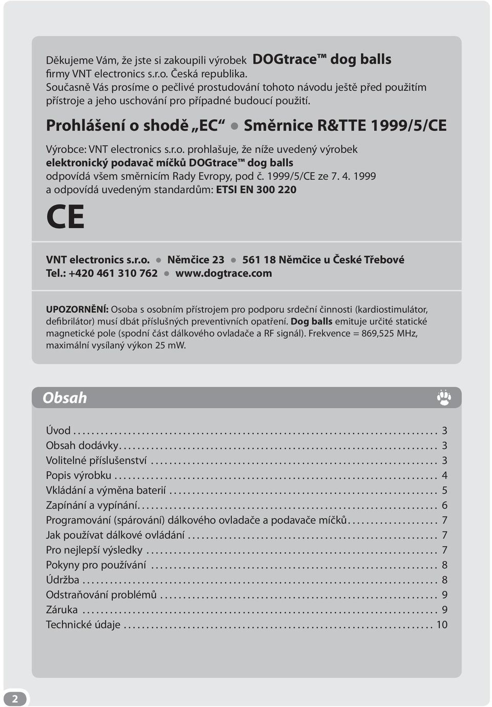 Prohlášení o shodě EC Směrnice R&TTE 1999/5/CE Výrobce: VNT electronics s.r.o. prohlašuje, že níže uvedený výrobek elektronický podavač míčků DOGtrace dog balls odpovídá všem směrnicím Rady Evropy, pod č.