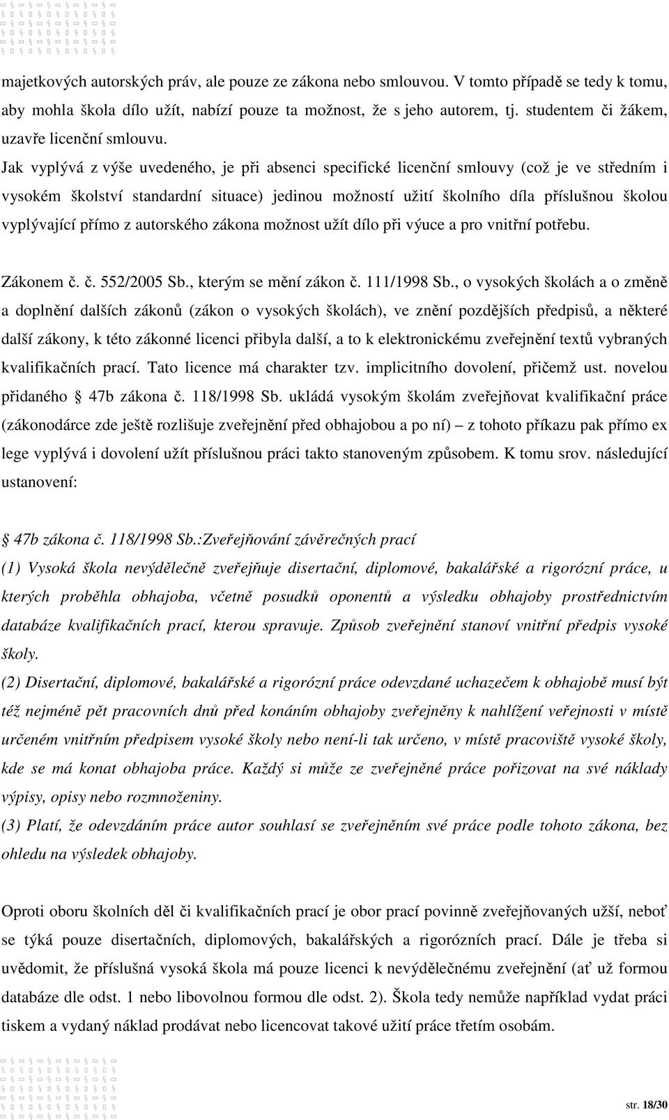 Jak vyplývá z výše uvedeného, je při absenci specifické licenční smlouvy (což je ve středním i vysokém školství standardní situace) jedinou možností užití školního díla příslušnou školou vyplývající