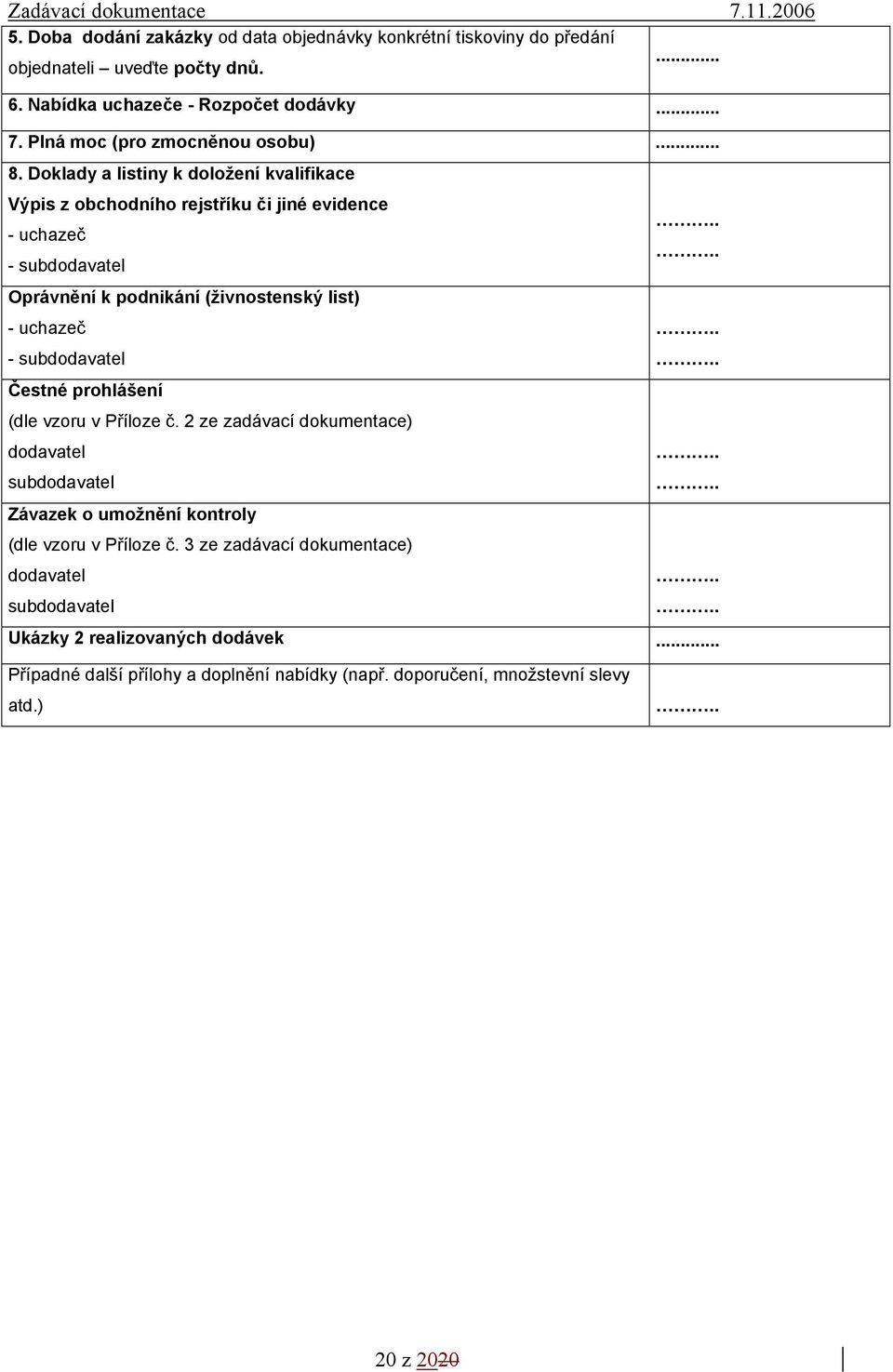 Doklady a listiny k doložení kvalifikace Výpis z obchodního rejstříku či jiné evidence - uchazeč - subdodavatel Oprávnění k podnikání (živnostenský list) - uchazeč -