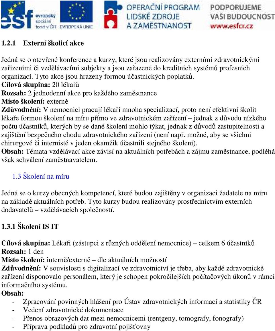 Cílová skupina: 20 lékařů Rozsah: 2 jednodenní akce pro každého zaměstnance Zdůvodnění: V nemocnici pracují lékaři mnoha specializací, proto není efektivní školit lékaře formou školení na míru přímo