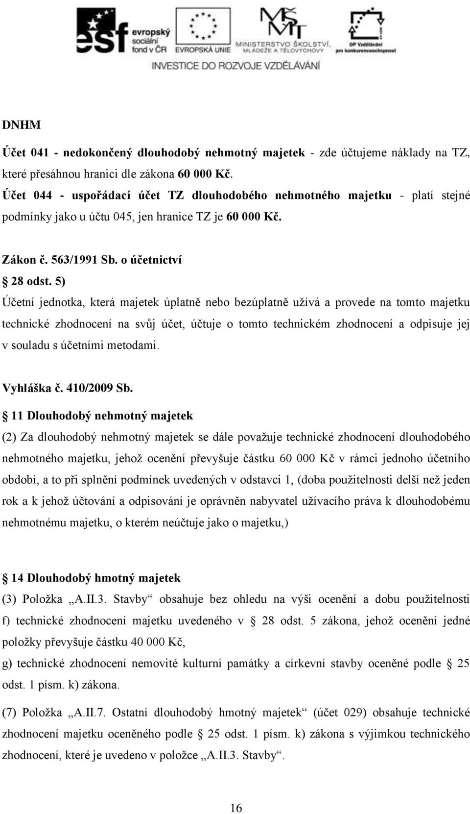 5) Účetní jednotka, která majetek úplatně nebo bezúplatně užívá a provede na tomto majetku technické zhodnocení na svůj účet, účtuje o tomto technickém zhodnocení a odpisuje jej v souladu s účetními