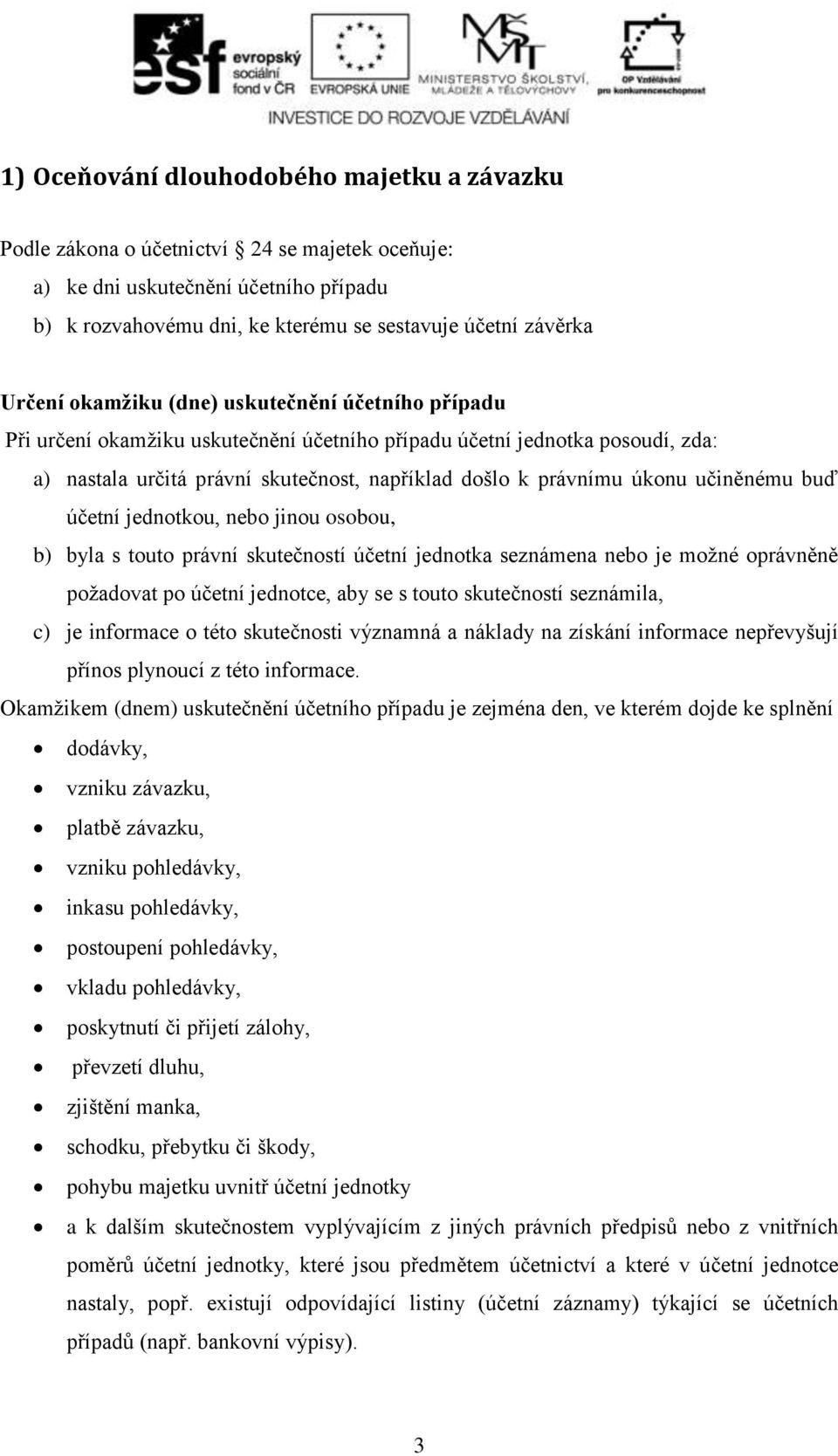 učiněnému buď účetní jednotkou, nebo jinou osobou, b) byla s touto právní skutečností účetní jednotka seznámena nebo je možné oprávněně požadovat po účetní jednotce, aby se s touto skutečností