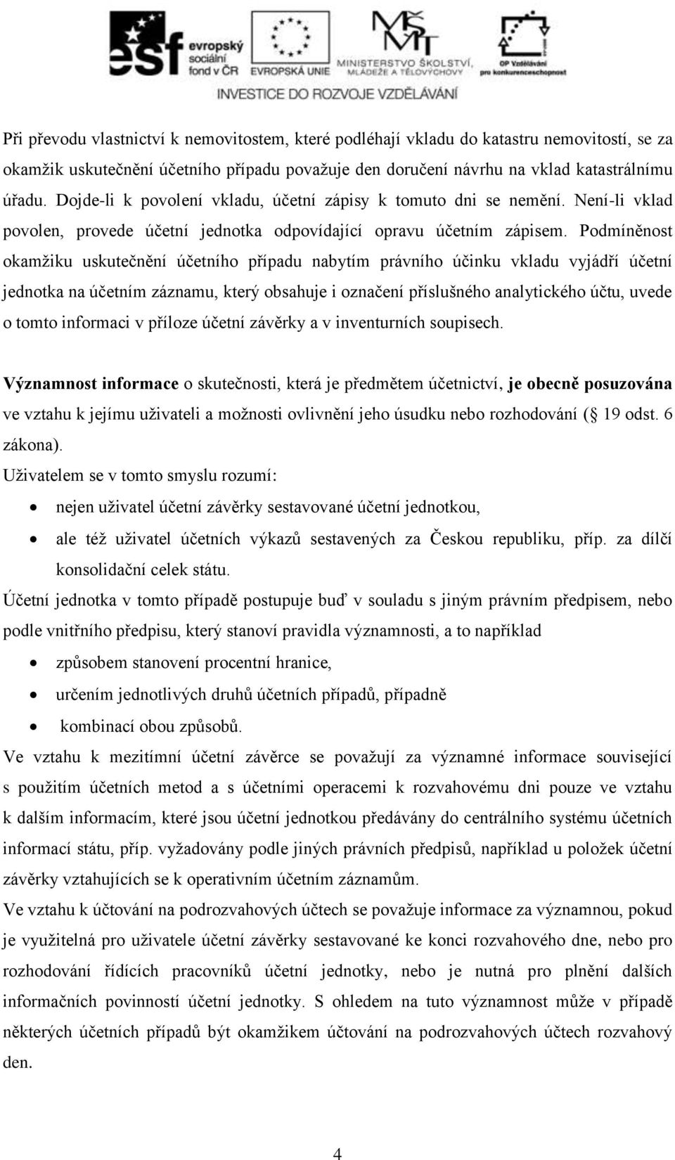 Podmíněnost okamžiku uskutečnění účetního případu nabytím právního účinku vkladu vyjádří účetní jednotka na účetním záznamu, který obsahuje i označení příslušného analytického účtu, uvede o tomto