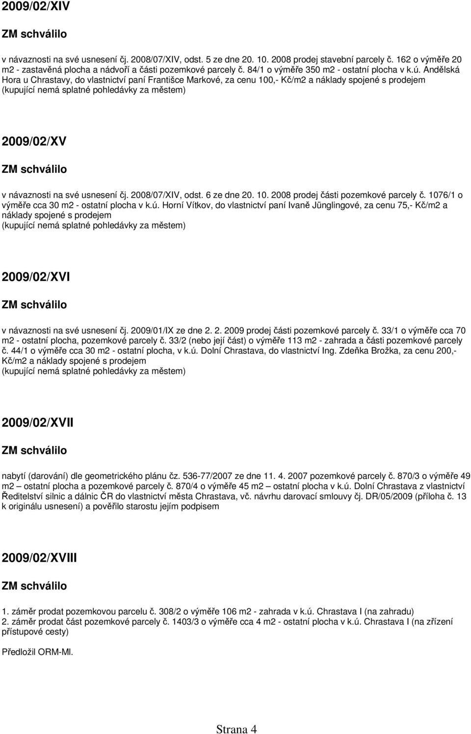 Andělská Hora u Chrastavy, do vlastnictví paní Františce Markové, za cenu 100,- Kč/m2 a náklady spojené s prodejem 2009/02/XV v návaznosti na své usnesení čj. 2008/07/XIV, odst. 6 ze dne 20. 10. 2008 prodej části pozemkové parcely č.