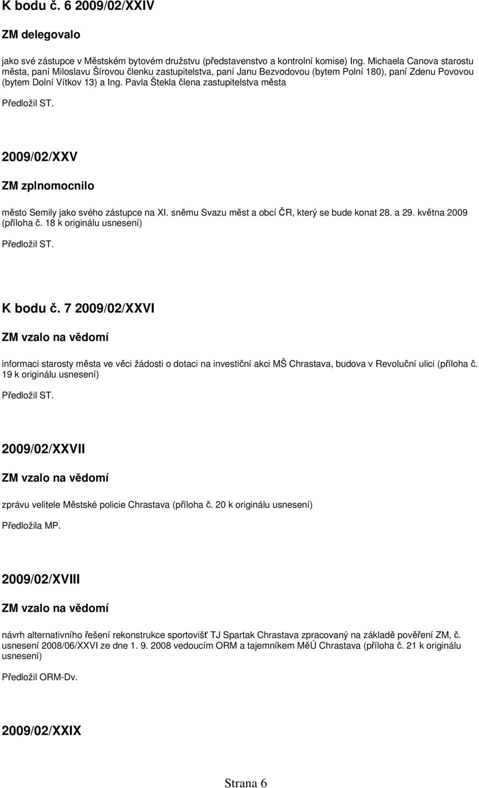 Pavla Štekla člena zastupitelstva města Předložil ST. 2009/02/XXV ZM zplnomocnilo město Semily jako svého zástupce na XI. sněmu Svazu měst a obcí ČR, který se bude konat 28. a 29.