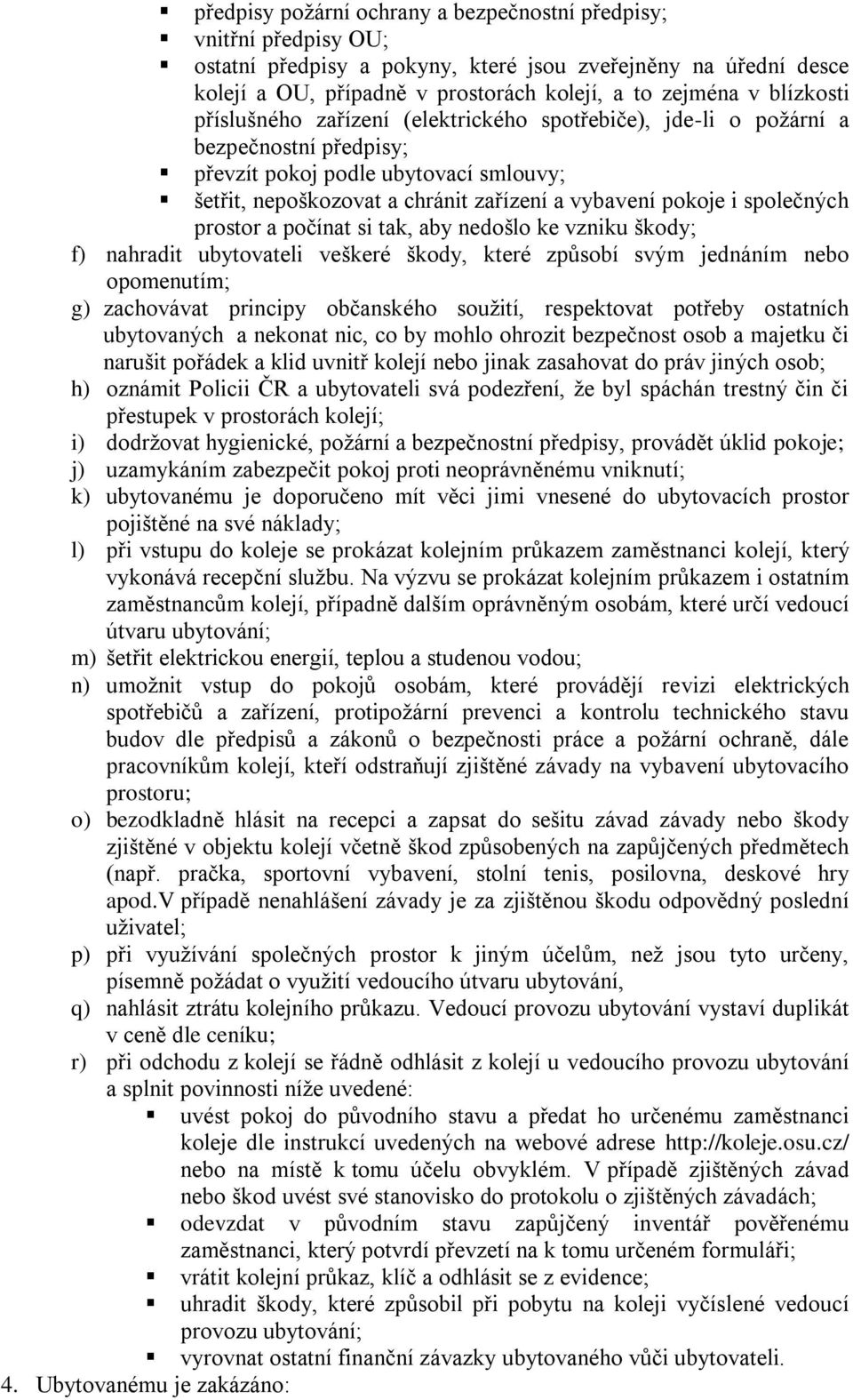 společných prostor a počínat si tak, aby nedošlo ke vzniku škody; f) nahradit ubytovateli veškeré škody, které způsobí svým jednáním nebo opomenutím; g) zachovávat principy občanského soužití,