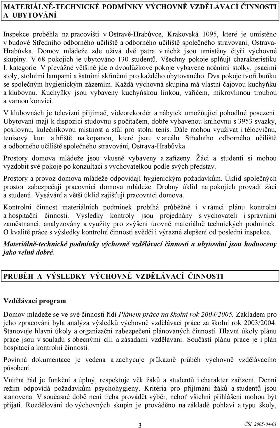 Všechny pokoje splňují charakteristiku I. kategorie. V převážné většině jde o dvoulůžkové pokoje vybavené nočními stolky, psacími stoly, stolními lampami a šatními skříněmi pro každého ubytovaného.