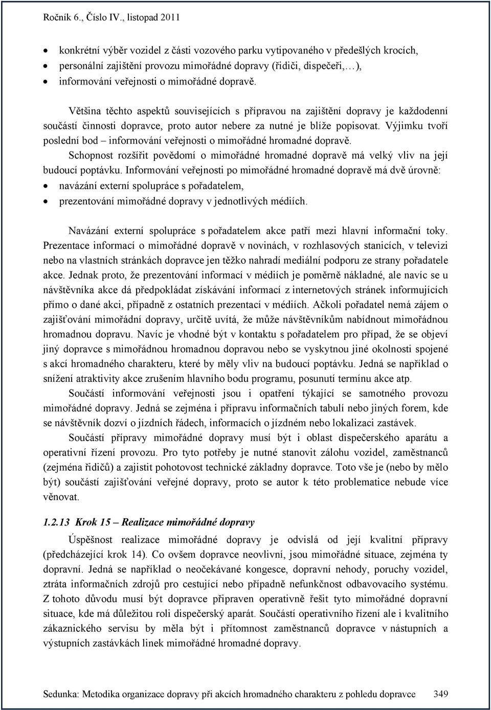 Výjimku tvoří poslední bod informování veřejnosti o mimořádné hromadné dopravě. Schopnost rozšířit povědomí o mimořádné hromadné dopravě má velký vliv na její budoucí poptávku.