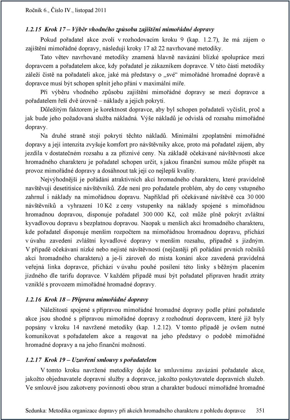 V této části metodiky záleží čistě na pořadateli akce, jaké má představy o své mimořádné hromadné dopravě a dopravce musí být schopen splnit jeho přání v maximální míře.