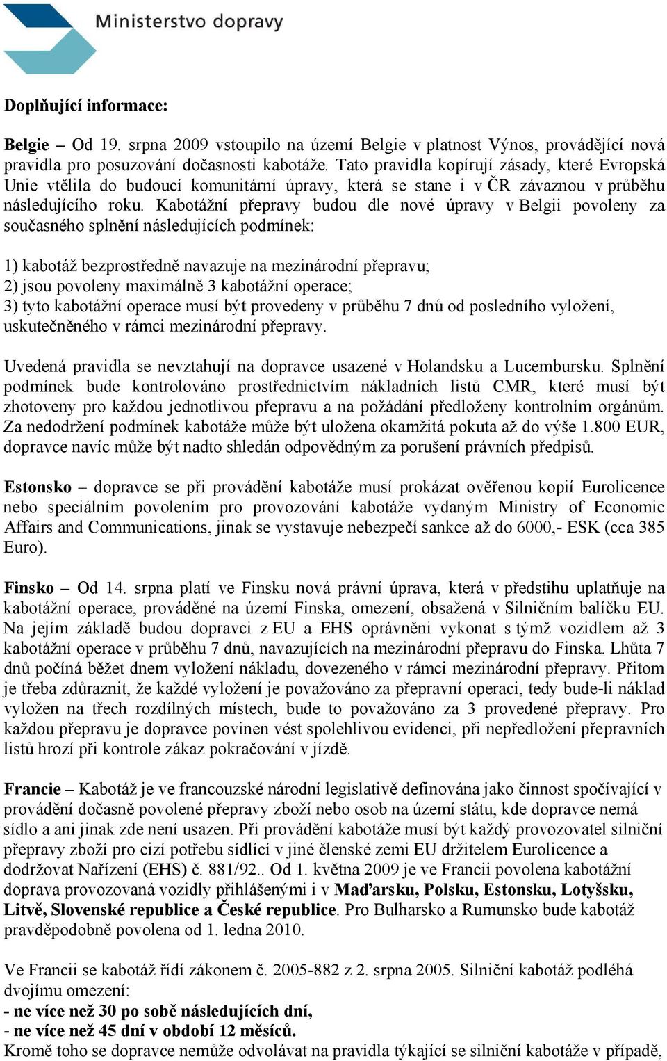 Kabotážní přepravy budou dle nové úpravy v Belgii povoleny za současného splnění následujících podmínek: 1) kabotáž bezprostředně navazuje na mezinárodní přepravu; 2) jsou povoleny maximálně 3