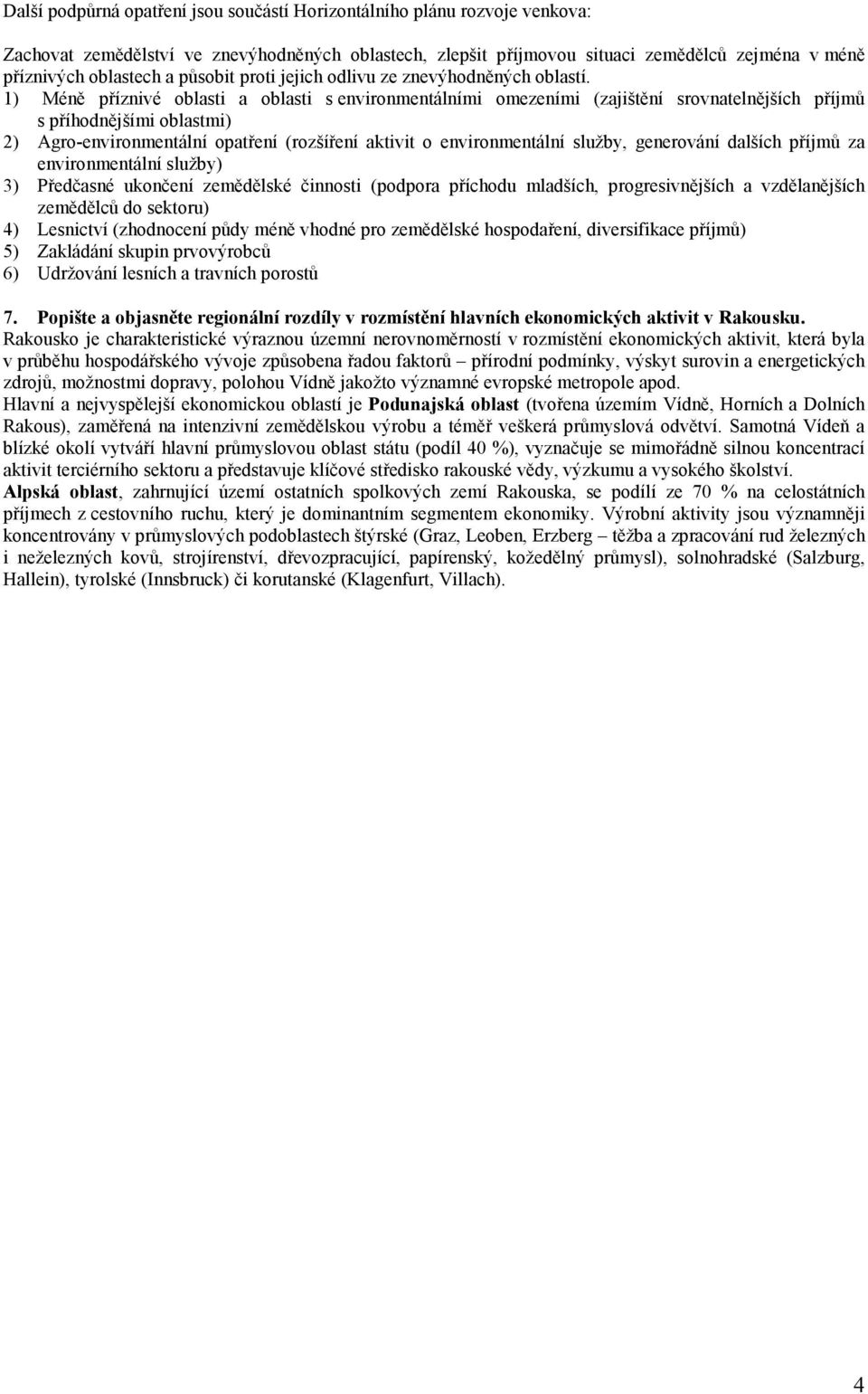 1) Méně příznivé oblasti a oblasti s environmentálními omezeními (zajištění srovnatelnějších příjmů s příhodnějšími oblastmi) 2) Agro-environmentální opatření (rozšíření aktivit o environmentální