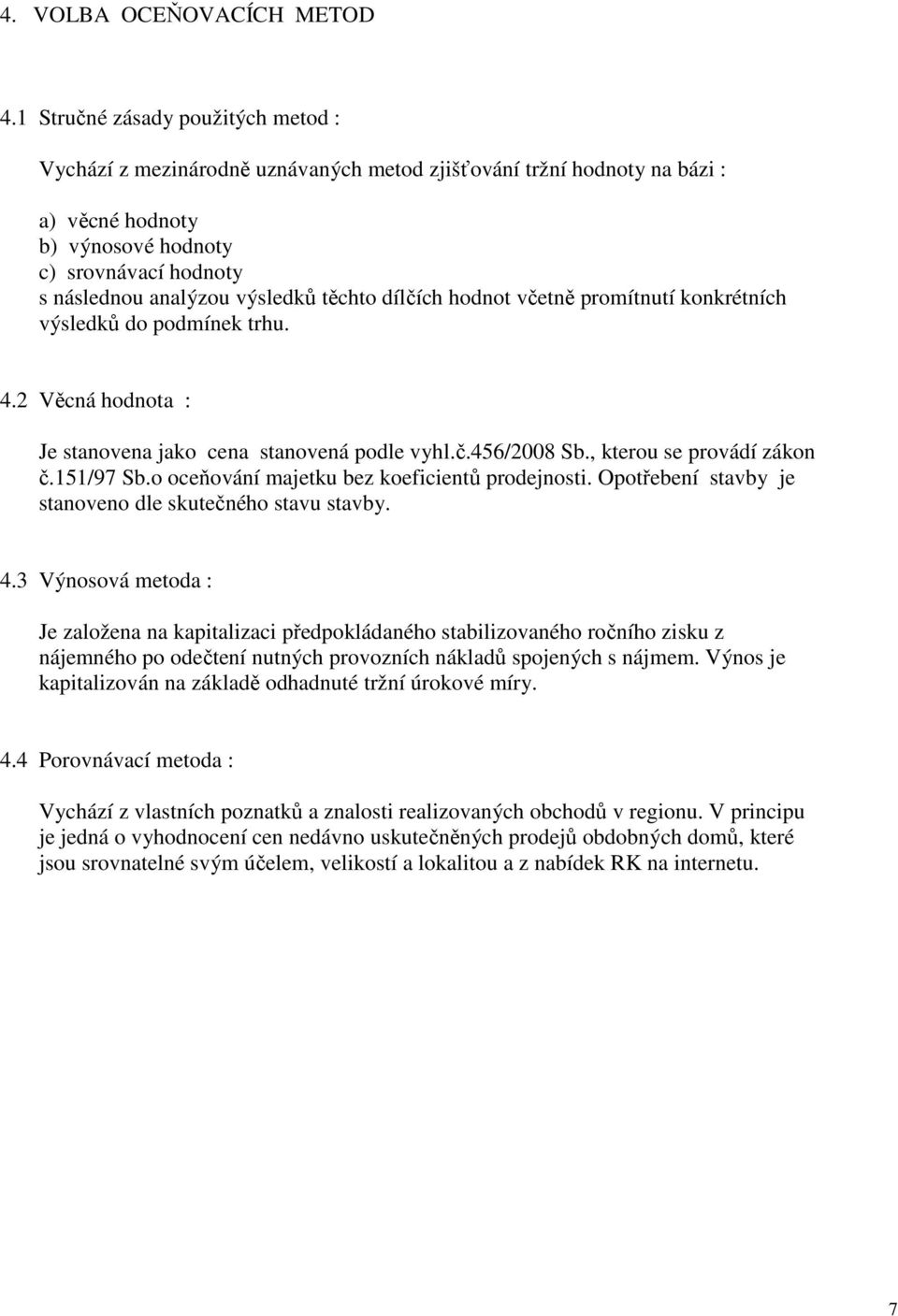 těchto dílčích hodnot včetně promítnutí konkrétních výsledků do podmínek trhu. 4.2 Věcná hodnota : Je stanovena jako cena stanovená podle vyhl.č.456/2008 Sb., kterou se provádí zákon č.151/97 Sb.