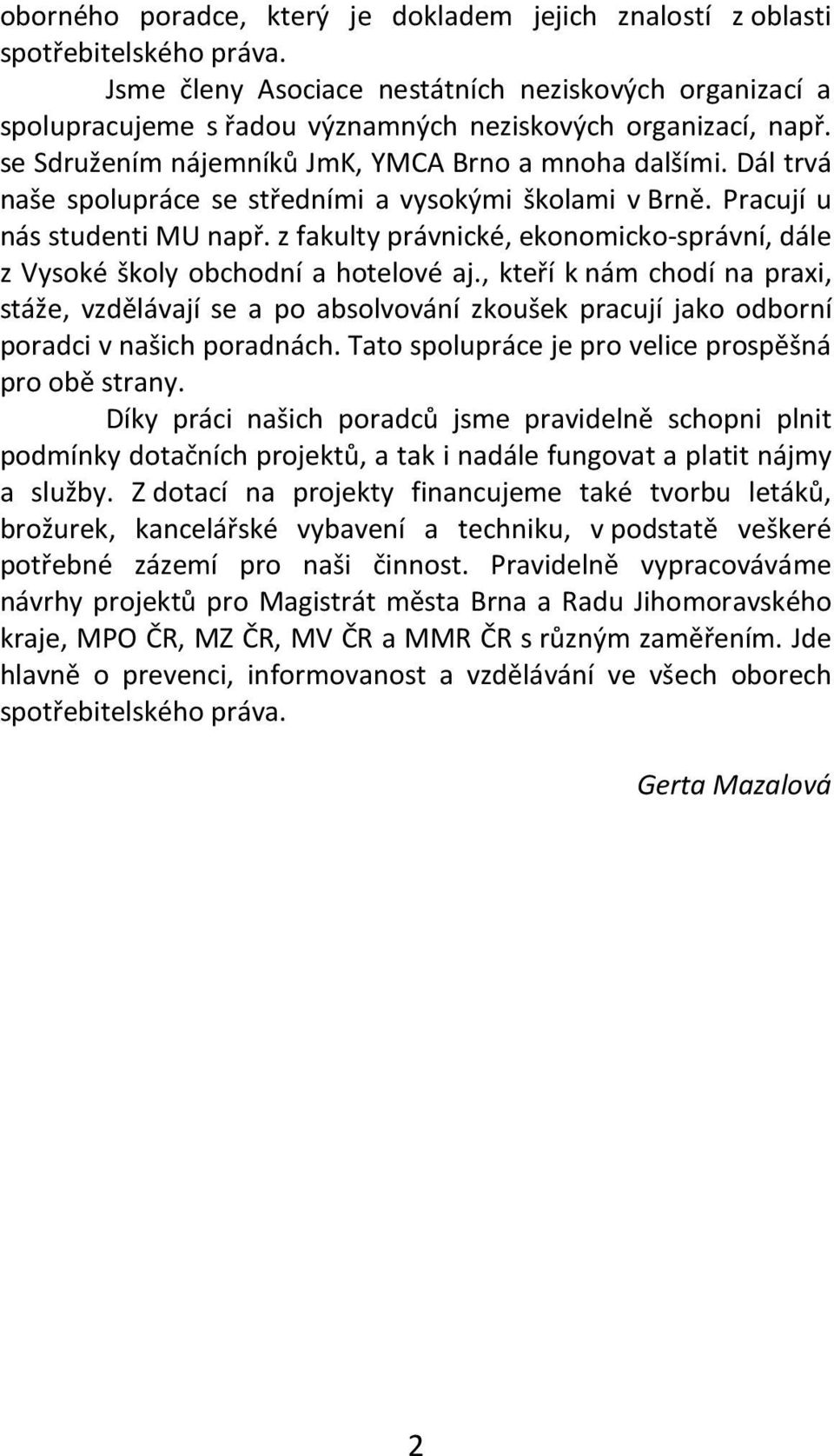 Dál trvá naše spolupráce se středními a vysokými školami v Brně. Pracují u nás studenti MU např. z fakulty právnické, ekonomicko-správní, dále z Vysoké školy obchodní a hotelové aj.