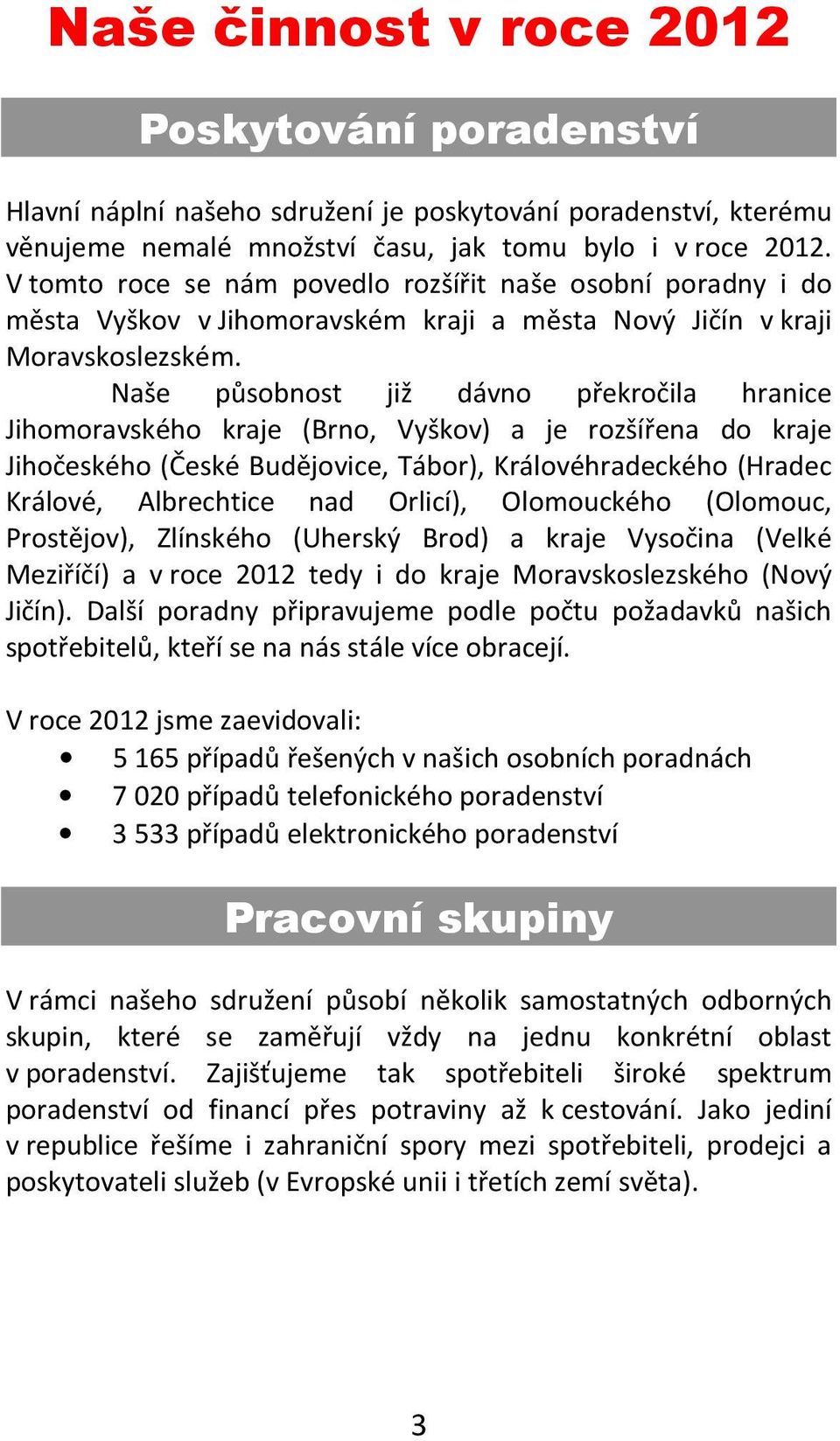 Naše působnost již dávno překročila hranice Jihomoravského kraje (Brno, Vyškov) a je rozšířena do kraje Jihočeského (České Budějovice, Tábor), Královéhradeckého (Hradec Králové, Albrechtice nad