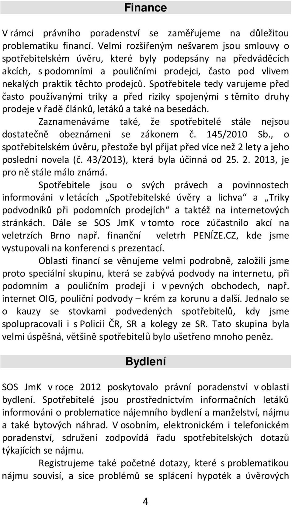 Spotřebitele tedy varujeme před často používanými triky a před riziky spojenými s těmito druhy prodeje v řadě článků, letáků a také na besedách.