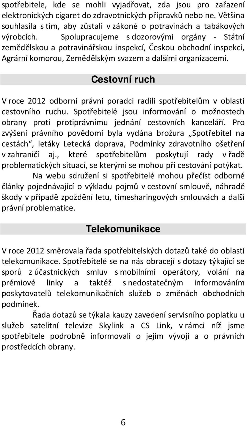 Spolupracujeme s dozorovými orgány - Státní zemědělskou a potravinářskou inspekcí, Českou obchodní inspekcí, Agrární komorou, Zemědělským svazem a dalšími organizacemi.