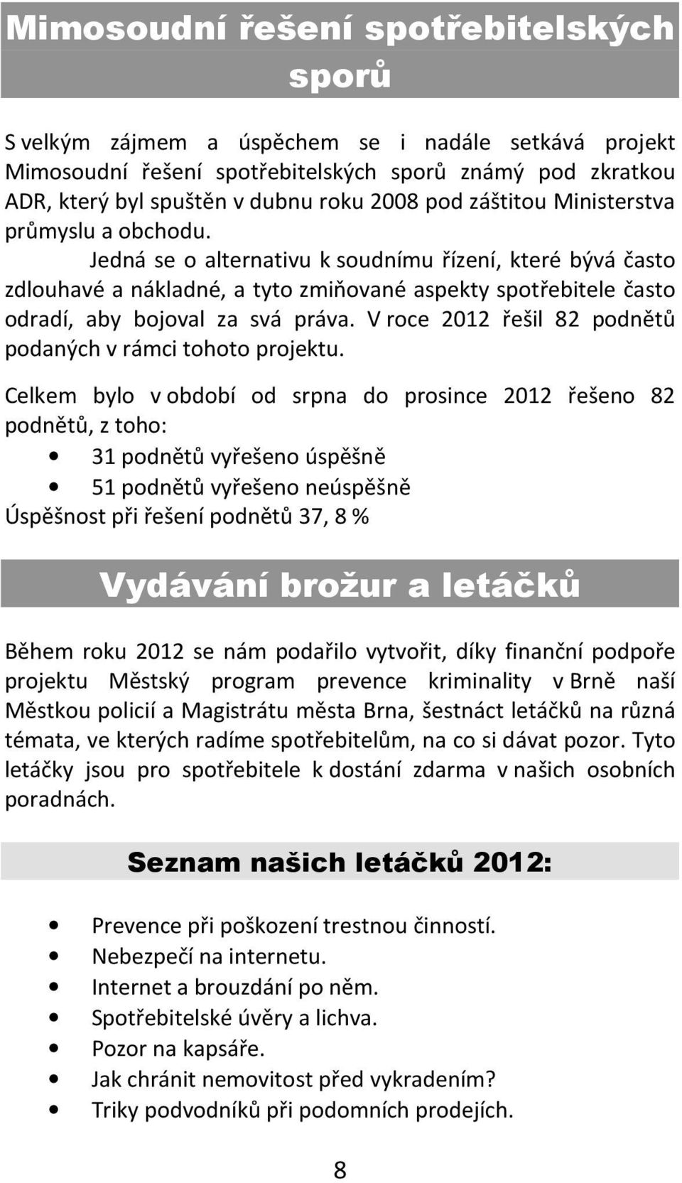 Jedná se o alternativu k soudnímu řízení, které bývá často zdlouhavé a nákladné, a tyto zmiňované aspekty spotřebitele často odradí, aby bojoval za svá práva.