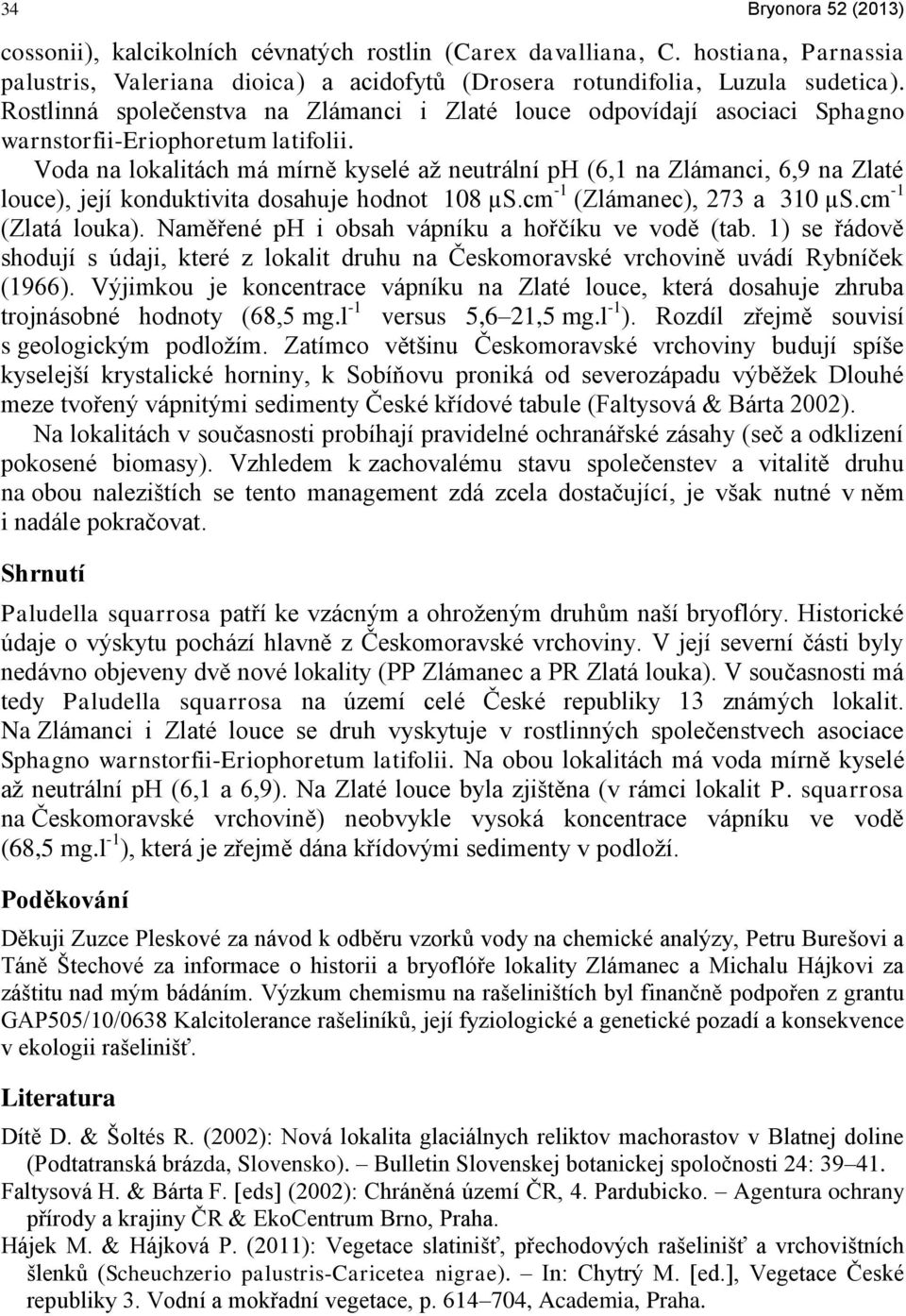 Voda na lokalitách má mírně kyselé až neutrální ph (6,1 na Zlámanci, 6,9 na Zlaté louce), její konduktivita dosahuje hodnot 108 µs.cm -1 (Zlámanec), 273 a 310 µs.cm -1 (Zlatá louka).