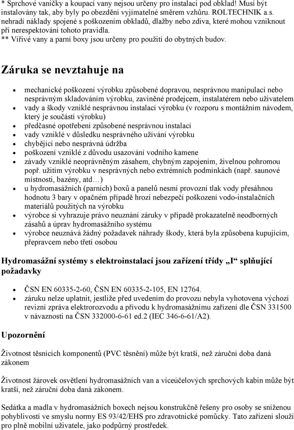 Záruka se nevztahuje na mechanické pškzení výrbku způsbené dpravu, nesprávnu manipulací neb nesprávným skladváním výrbku, zaviněné prdejcem, instalatérem neb uživatelem vady a škdy vzniklé nesprávnu