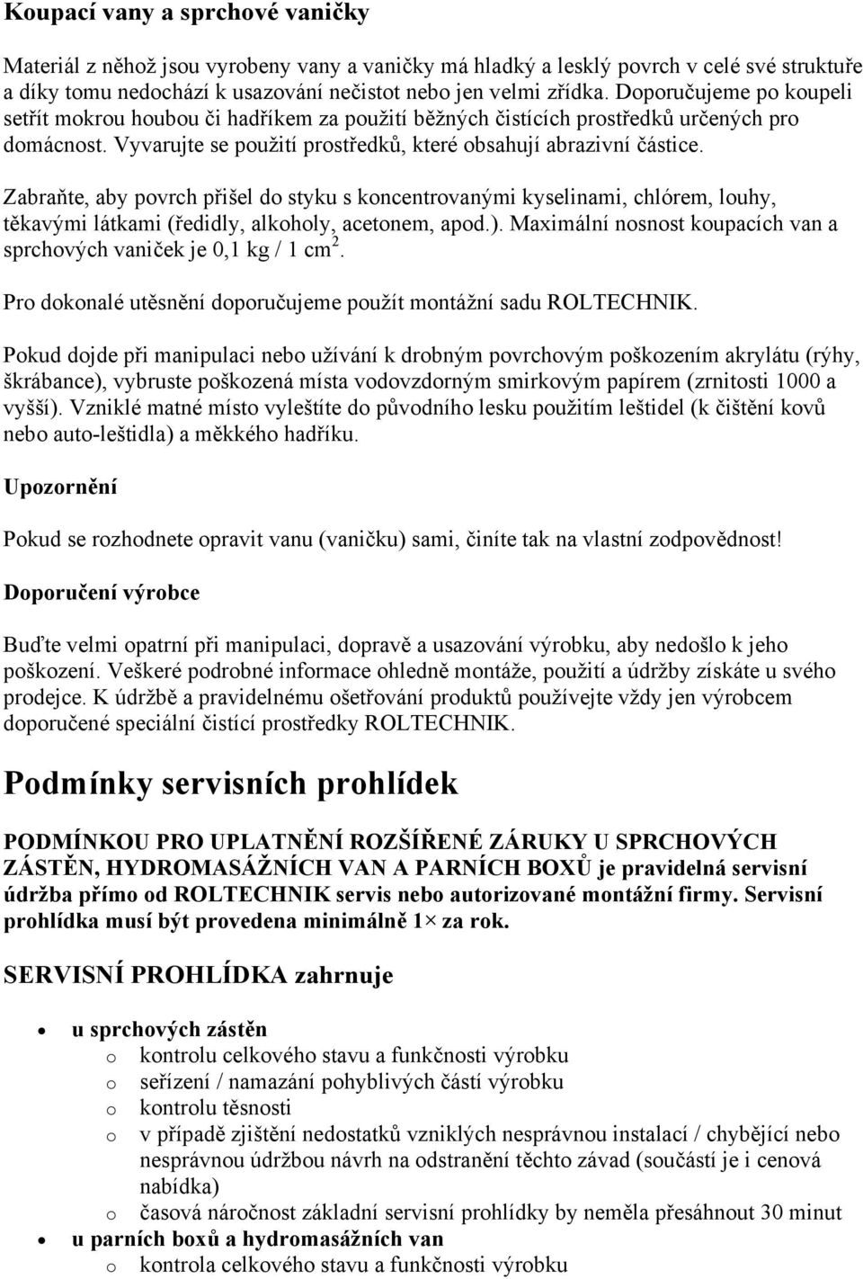 Zabraňte, aby pvrch přišel d styku s kncentrvanými kyselinami, chlórem, luhy, těkavými látkami (ředidly, alkhly, acetnem, apd.). Maximální nsnst kupacích van a sprchvých vaniček je 0,1 kg / 1 cm 2.