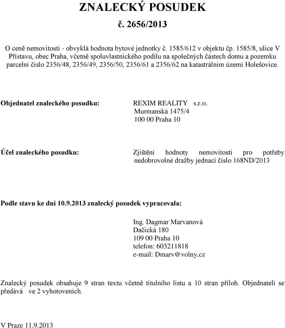 Objednatel znaleckého posudku: REXIM REALITY s.r.o. Murmanská 1475/4 100 00 Praha 10 Účel znaleckého posudku: Zjištění hodnoty nemovitosti pro potřeby nedobrovolné dražby jednací číslo 168ND/2013 Podle stavu ke dni 10.