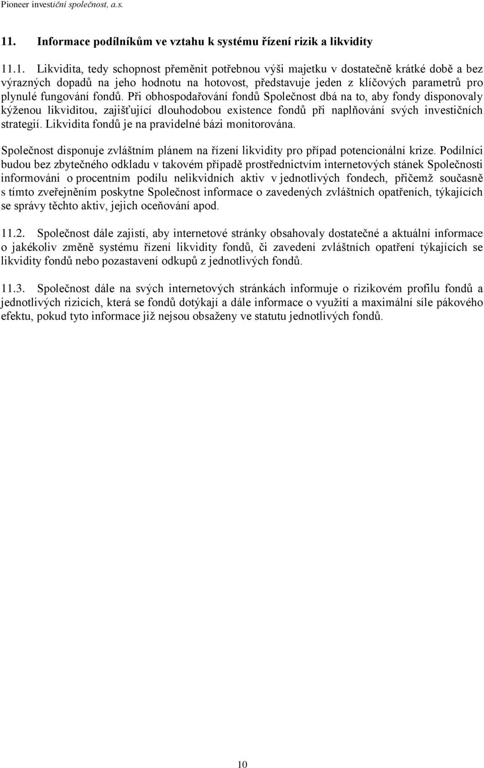 Při obhospodařování fondů Společnost dbá na to, aby fondy disponovaly kýženou likviditou, zajišťující dlouhodobou existence fondů při naplňování svých investičních strategií.