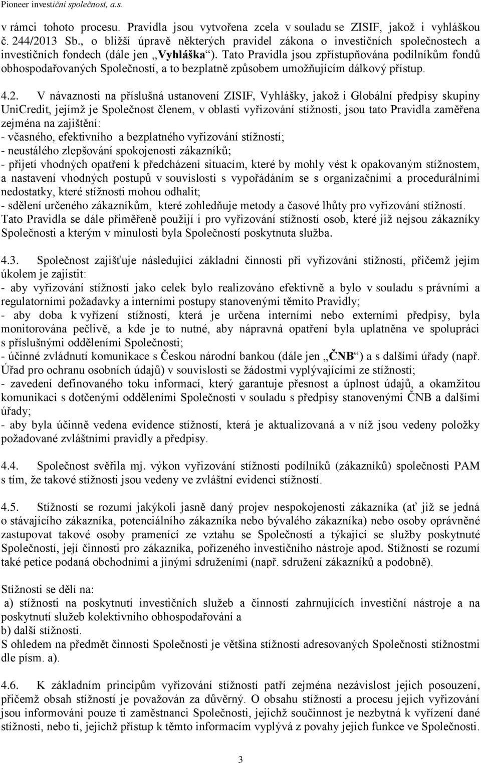 Tato Pravidla jsou zpřístupňována podílníkům fondů obhospodařovaných Společností, a to bezplatně způsobem umožňujícím dálkový přístup. 4.2.