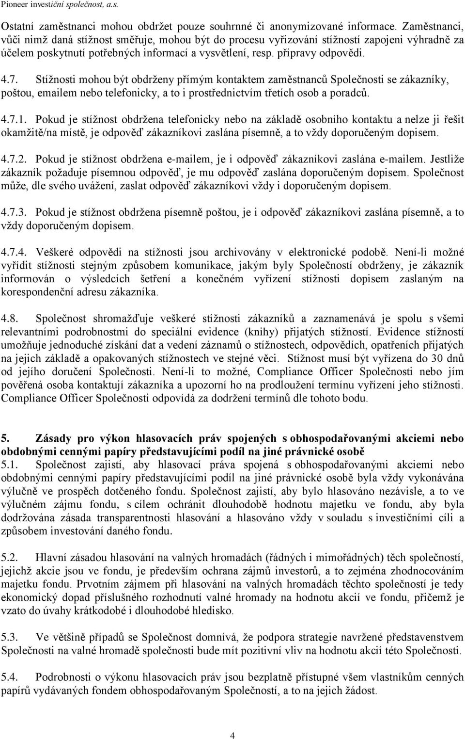 Stížnosti mohou být obdrženy přímým kontaktem zaměstnanců Společnosti se zákazníky, poštou, emailem nebo telefonicky, a to i prostřednictvím třetích osob a poradců. 4.7.1.