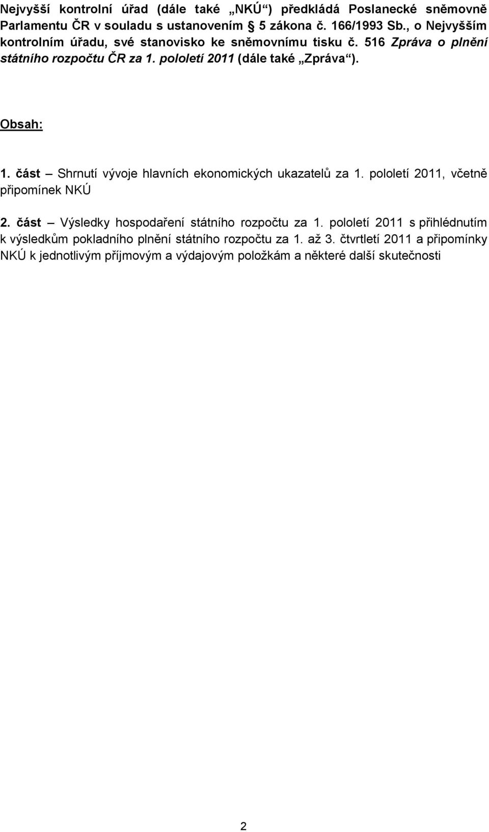 Obsah: 1. část Shrnutí vývoje hlavních ekonomických ukazatelů za 1. pololetí 2011, včetně připomínek NKÚ 2. část Výsledky hospodaření státního rozpočtu za 1.