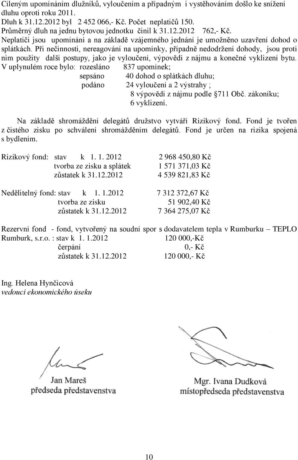 Při nečinnosti, nereagování na upomínky, případně nedodržení dohody, jsou proti nim použity další postupy, jako je vyloučení, výpovědi z nájmu a konečné vyklizení bytu.