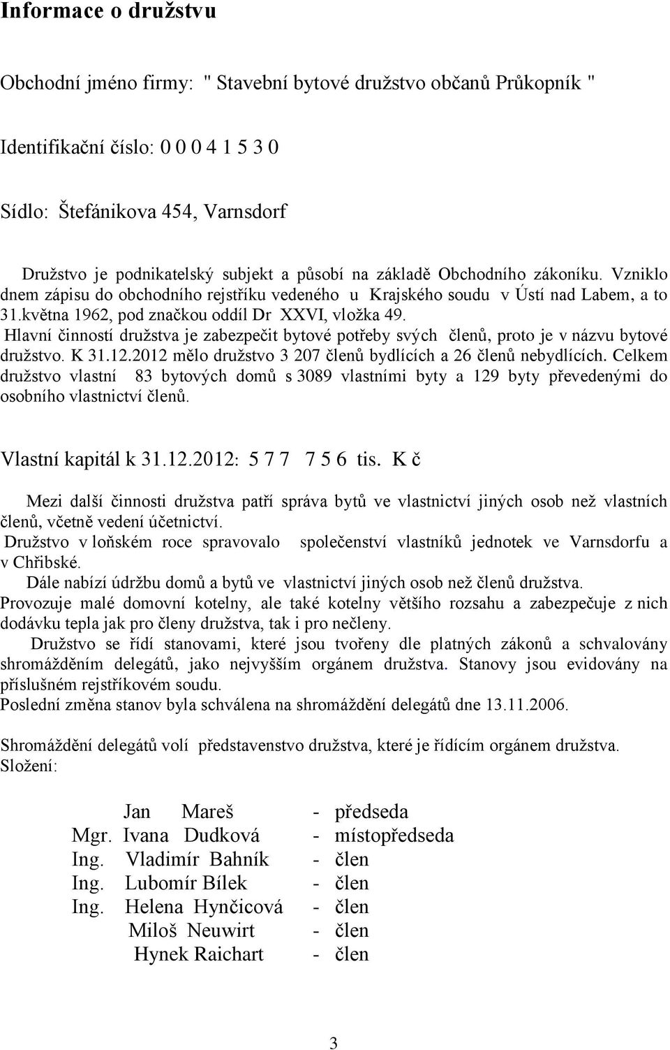 Hlavní činností družstva je zabezpečit bytové potřeby svých členů, proto je v názvu bytové družstvo. K 31.12.2012 mělo družstvo 3 207 členů bydlících a 26 členů nebydlících.