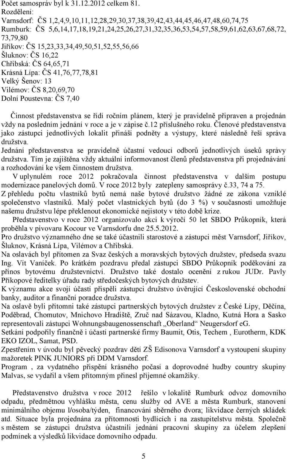 15,23,33,34,49,50,51,52,55,56,66 Šluknov: ČS 16,22 Chřibská: ČS 64,65,71 Krásná Lípa: ČS 41,76,77,78,81 Velký Šenov: 13 Vilémov: ČS 8,20,69,70 Dolní Poustevna: ČS 7,40 Činnost představenstva se řídí