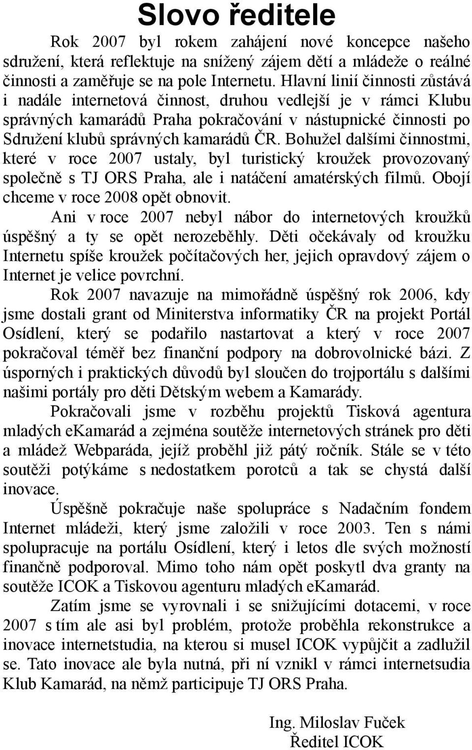 Bohužel dalšími činnostmi, které v roce 2007 ustaly, byl turistický kroužek provozovaný společně s TJ ORS Praha, ale i natáčení amatérských filmů. Obojí chceme v roce 2008 opět obnovit.