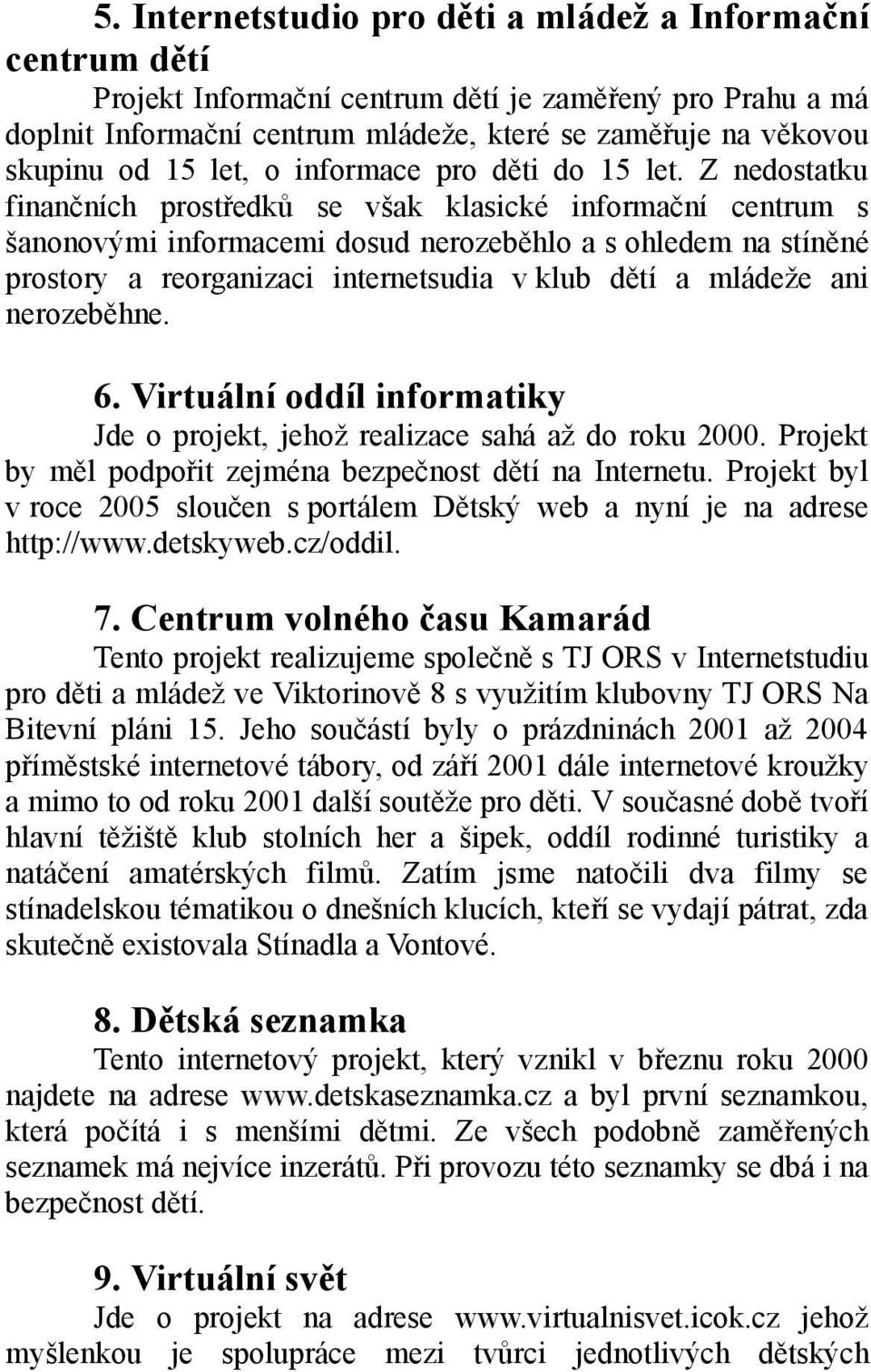 Z nedostatku finančních prostředků se však klasické informační centrum s šanonovými informacemi dosud nerozeběhlo a s ohledem na stíněné prostory a reorganizaci internetsudia v klub dětí a mládeže