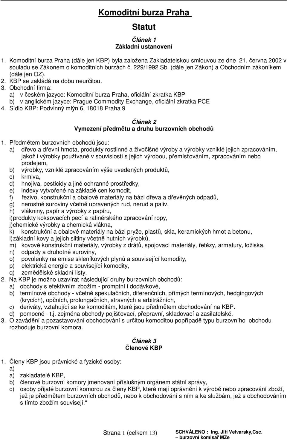 Obchodní firma: a) v českém jazyce: Komoditní burza Praha, oficiální zkratka KBP b) v anglickém jazyce: Prague Commodity Exchange, oficiální zkratka PCE 4.