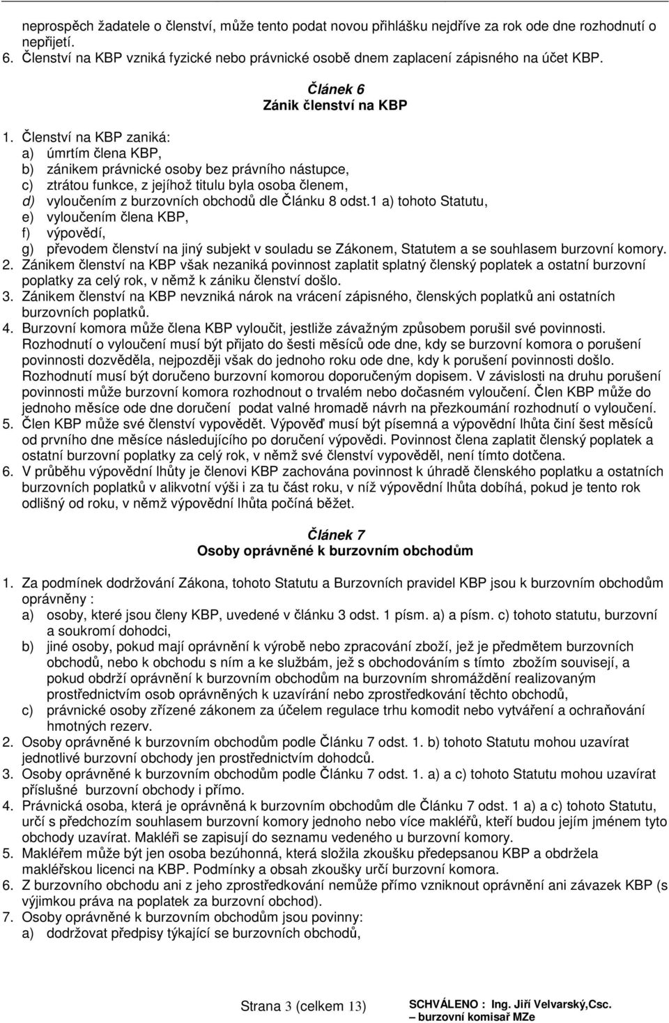 Členství na KBP zaniká: a) úmrtím člena KBP, b) zánikem právnické osoby bez právního nástupce, c) ztrátou funkce, z jejíhož titulu byla osoba členem, d) vyloučením z burzovních obchodů dle Článku 8