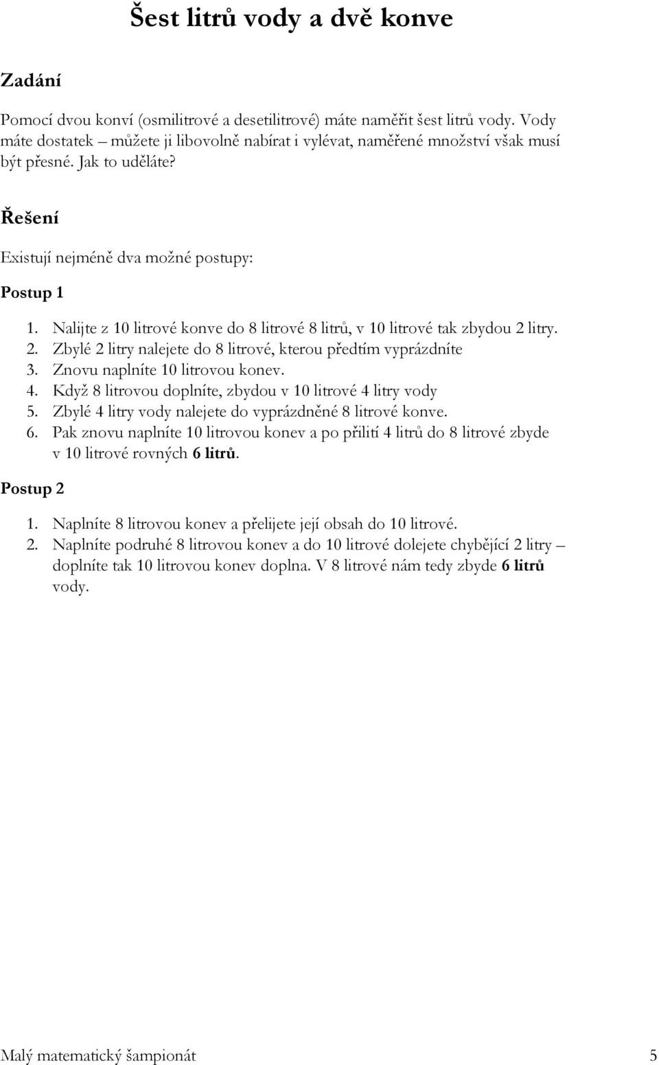 Nalijte z 10 litrové konve do 8 litrové 8 litrů, v 10 litrové tak zbydou 2 litry. 2. Zbylé 2 litry nalejete do 8 litrové, kterou předtím vyprázdníte 3. Znovu naplníte 10 litrovou konev. 4.