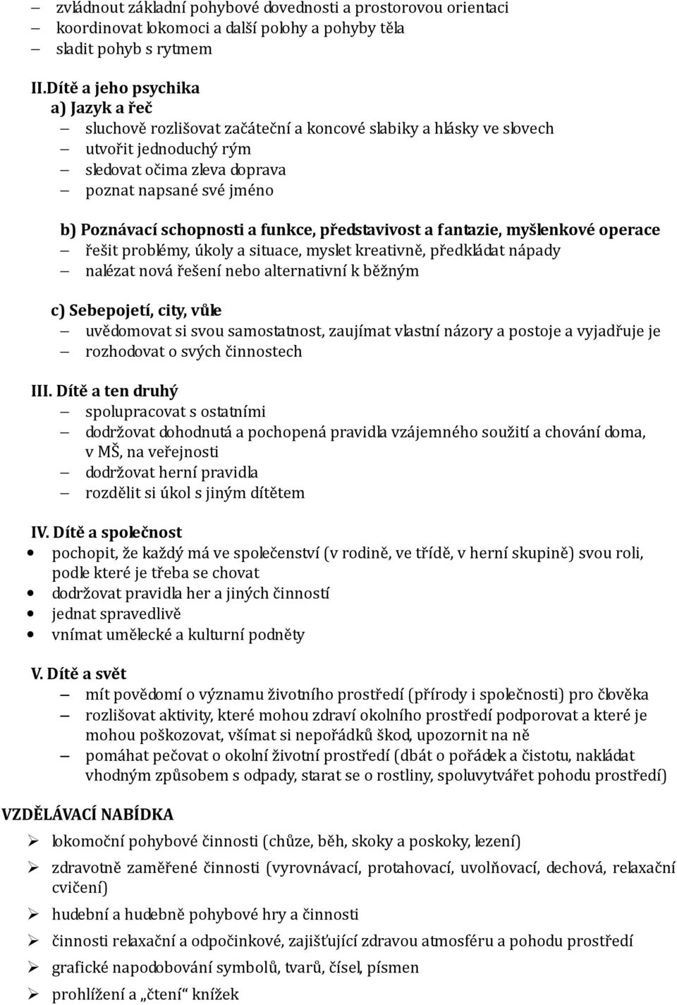 schopnosti a funkce, představivost a fantazie, myšlenkové operace řešit problémy, úkoly a situace, myslet kreativně, předkládat nápady nalézat nová řešení nebo alternativní k běžným c) Sebepojetí,