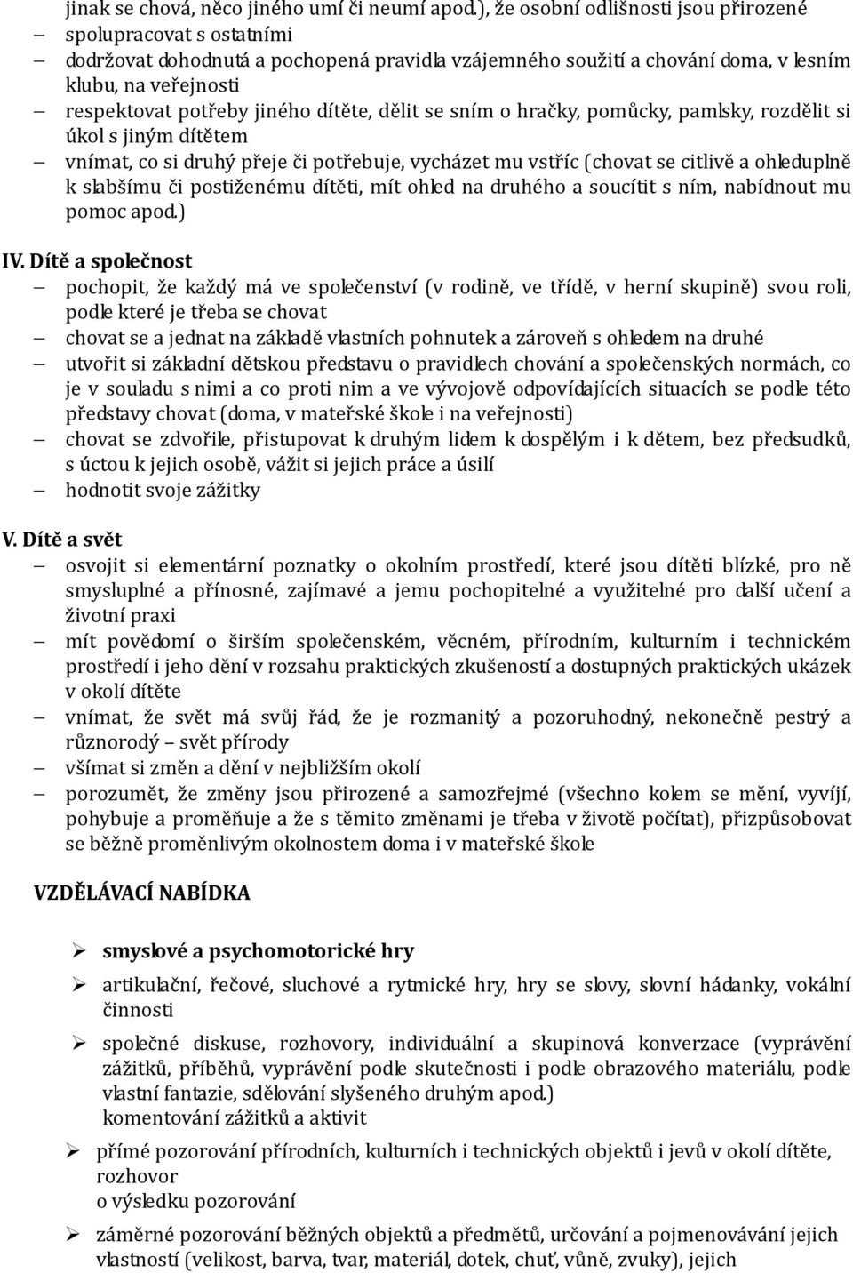 dítěte, dělit se sním o hračky, pomůcky, pamlsky, rozdělit si úkol s jiným dítětem vnímat, co si druhý přeje či potřebuje, vycházet mu vstříc (chovat se citlivě a ohleduplně k slabšímu či postiženému