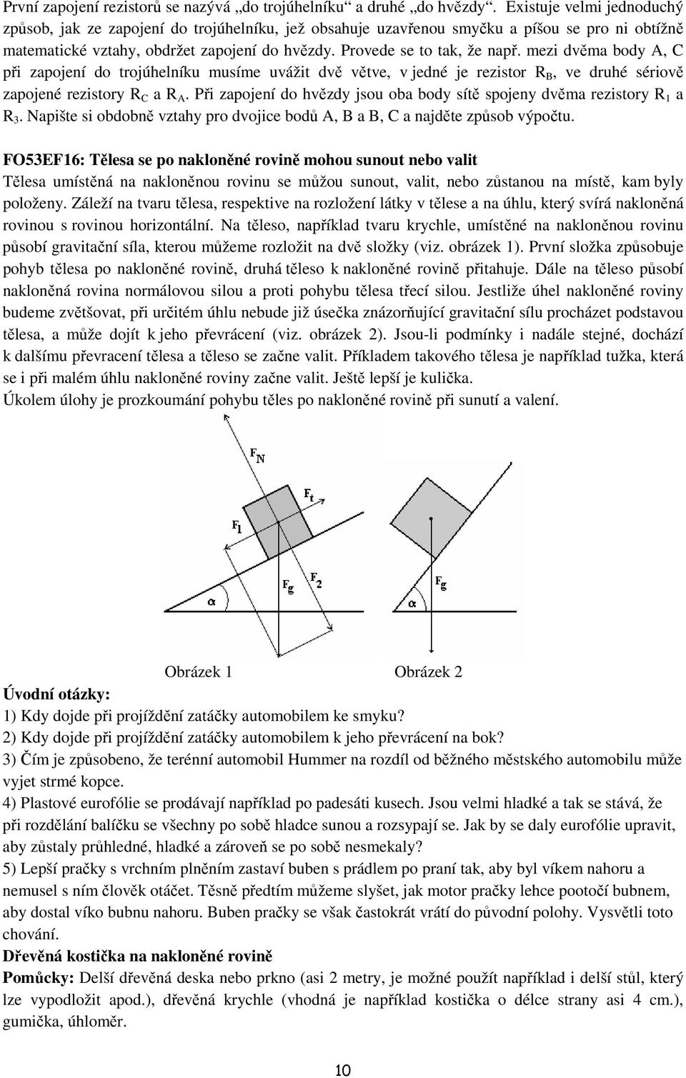 mezi dvěma body A, C při zapojení do trojúhelníku musíme uvážit dvě větve, v jedné je rezistor R B, ve druhé sériově zapojené rezistory R C a R A.