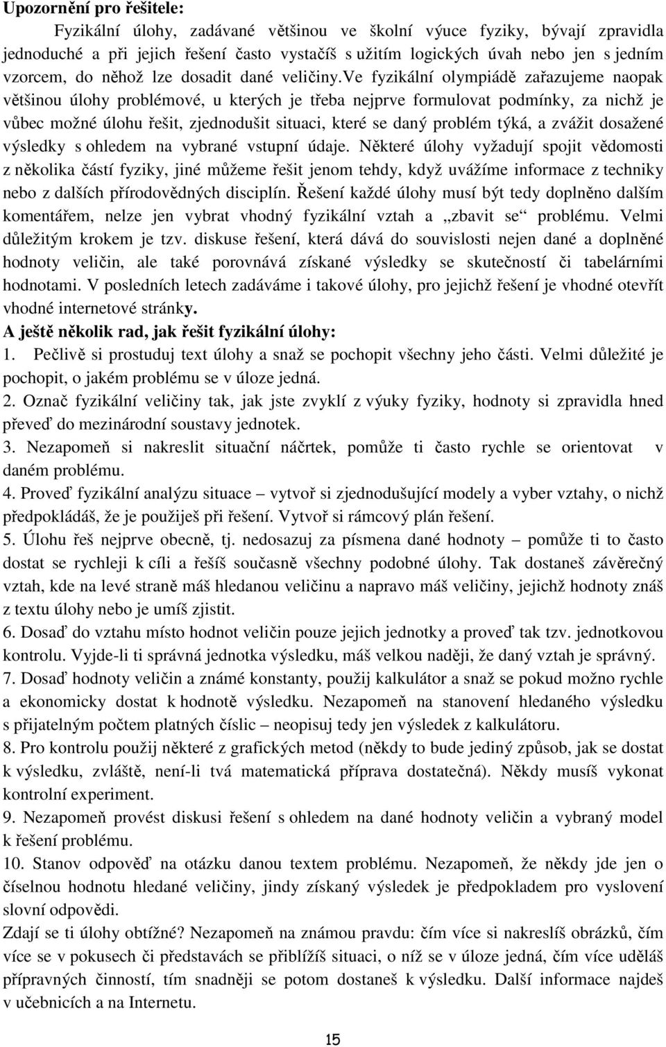 ve fyzikální olympiádě zařazujeme naopak většinou úlohy problémové, u kterých je třeba nejprve formulovat podmínky, za nichž je vůbec možné úlohu řešit, zjednodušit situaci, které se daný problém