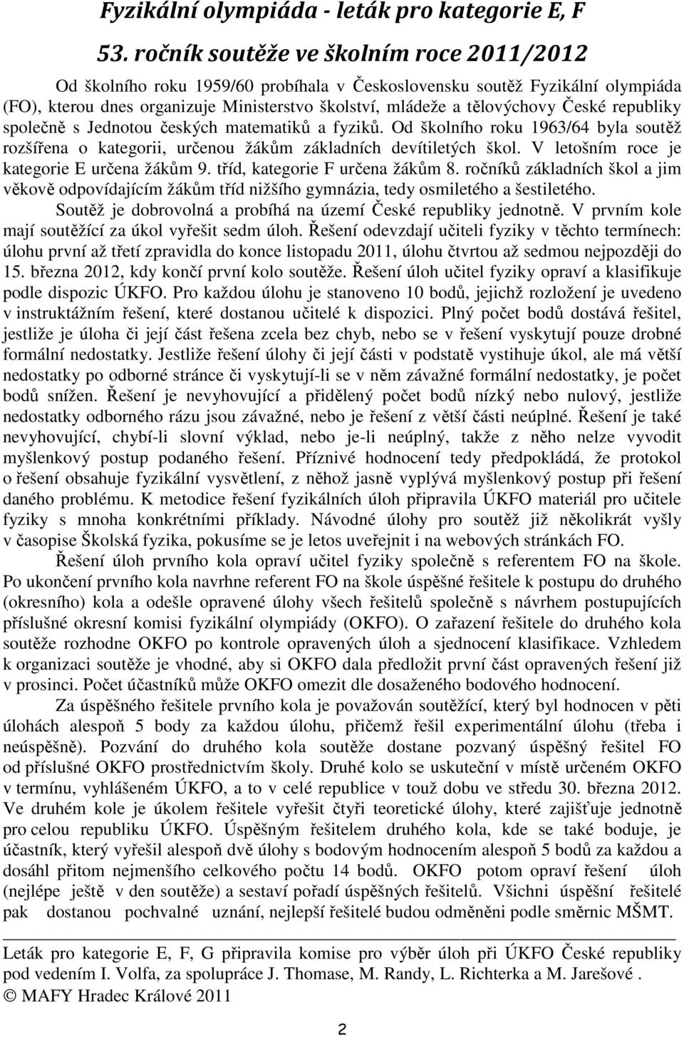 republiky společně s Jednotou českých matematiků a fyziků. Od školního roku 1963/64 byla soutěž rozšířena o kategorii, určenou žákům základních devítiletých škol.