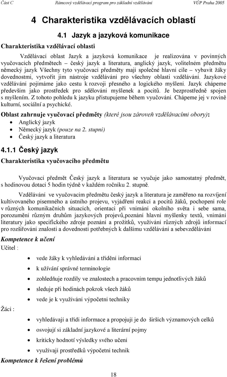 jazyk Všechny tyto vyučovací předměty mají společné hlavní cíle vybavit žáky dovednostmi, vytvořit jim nástroje vzdělávání pro všechny oblasti vzdělávání.