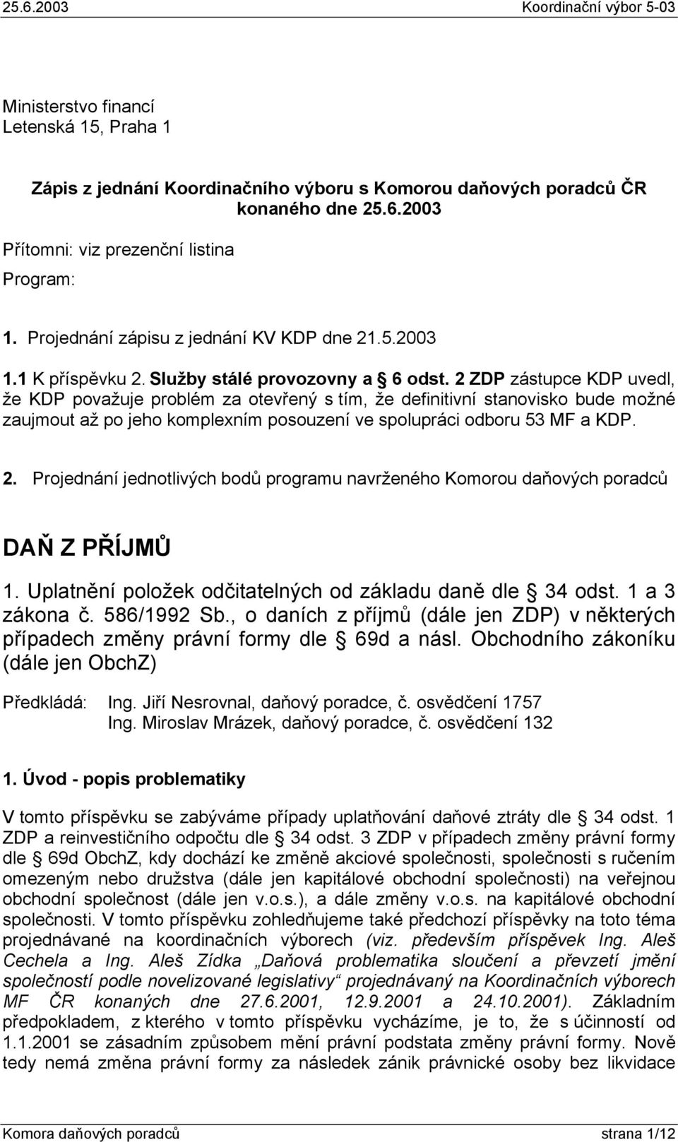 2 ZDP zástupce KDP uvedl, že KDP považuje problém za otevřený s tím, že definitivní stanovisko bude možné zaujmout až po jeho komplexním posouzení ve spolupráci odboru 53 MF a KDP. 2.