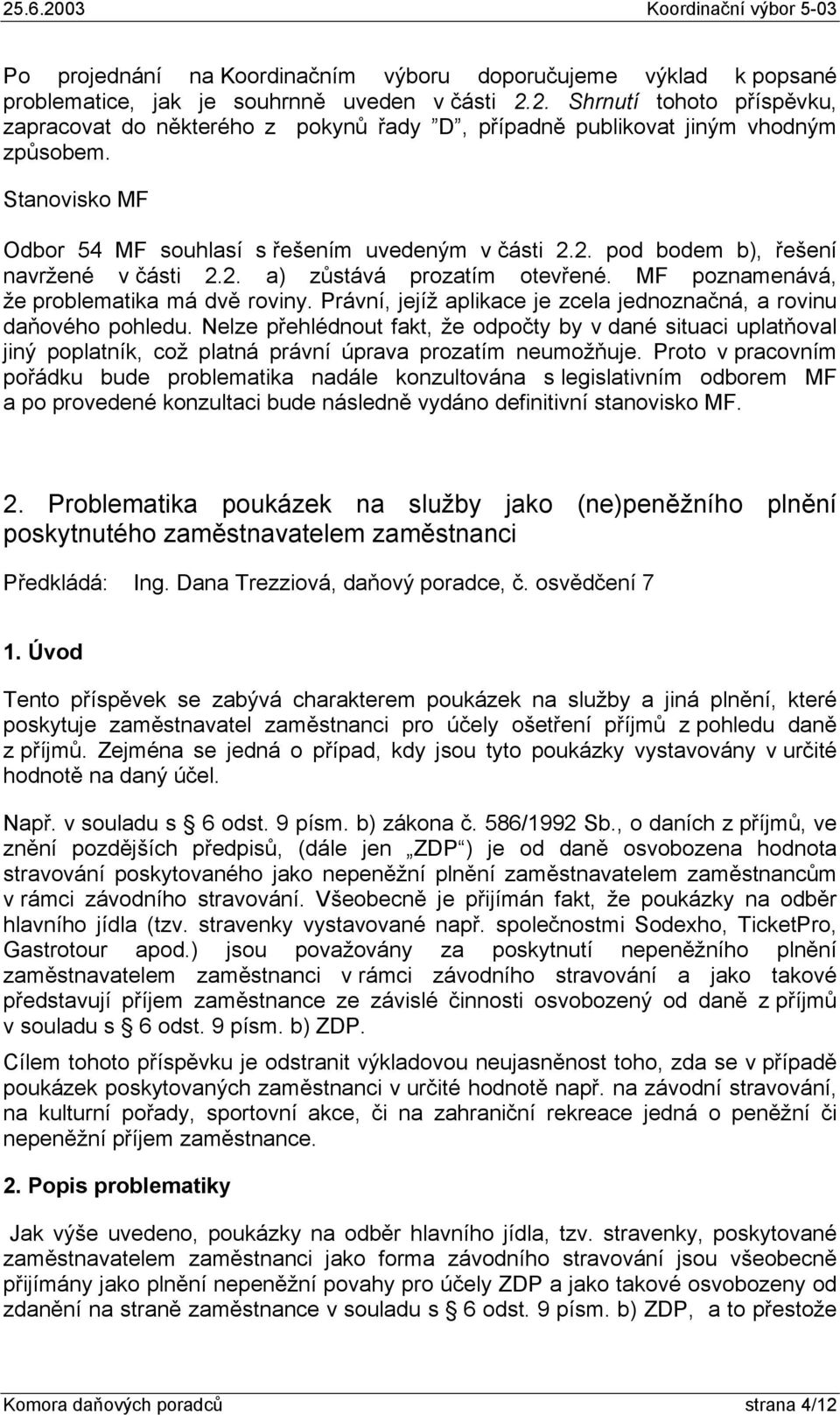 2. a) zůstává prozatím otevřené. MF poznamenává, že problematika má dvě roviny. Právní, jejíž aplikace je zcela jednoznačná, a rovinu daňového pohledu.