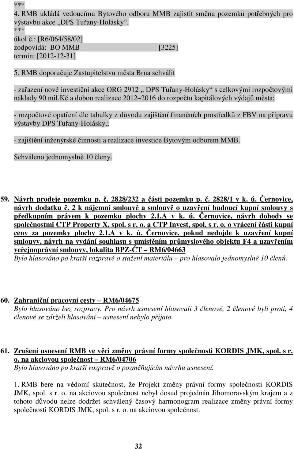 kč a dobou realizace 2012 2016 do rozpočtu kapitálových výdajů města; - rozpočtové opatření dle tabulky z důvodu zajištění finančních prostředků z FBV na přípravu výstavby DPS Tuřany-Holásky,; -