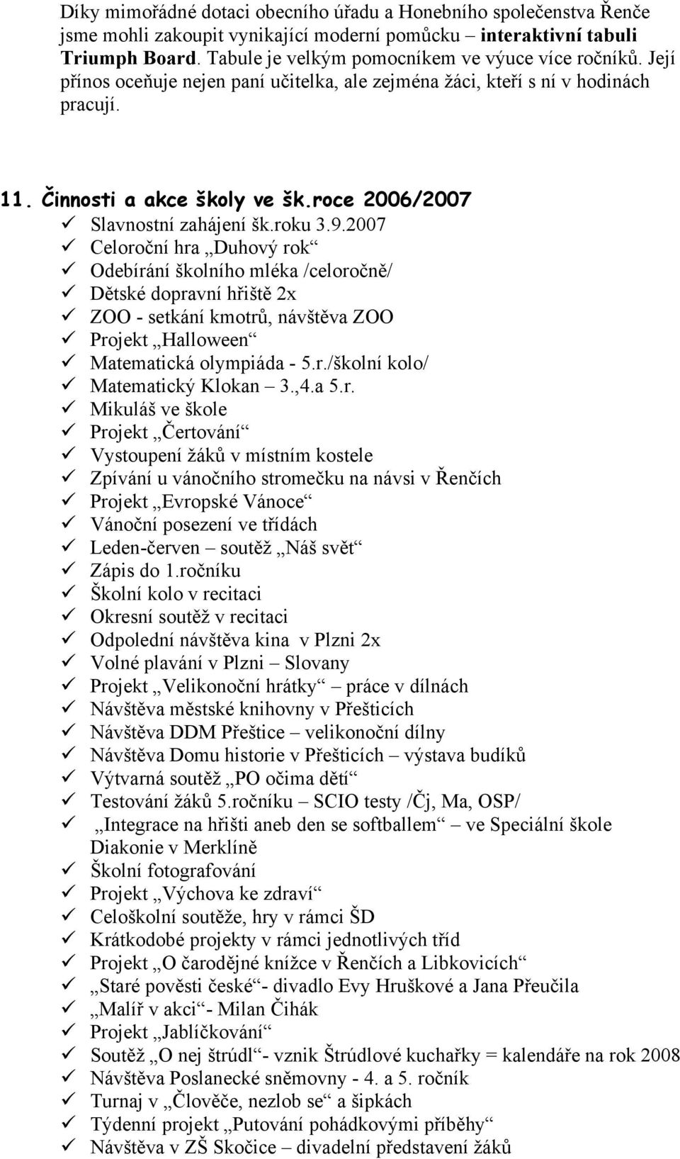 2007 Celoroční hra Duhový rok Odebírání školního mléka /celoročně/ Dětské dopravní hřiště 2x ZOO - setkání kmotrů, návštěva ZOO Projekt Halloween Matematická olympiáda - 5.r./školní kolo/ Matematický Klokan 3.